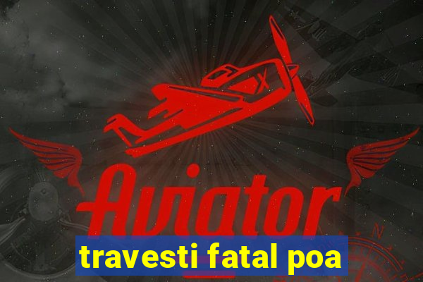 travesti fatal poa